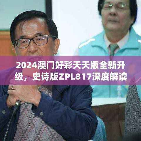 2024澳门好彩天天版全新升级,史诗版ZPL817深度解读与解析
