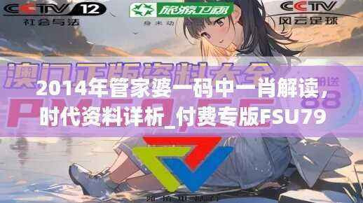 2014年管家婆一码中一肖解读,时代资料详析_付费专版FSU795.6