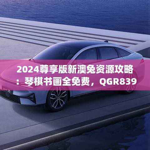 2024尊享版新澳兔资源攻略:琴棋书画全免费,QGR839.21独家策略