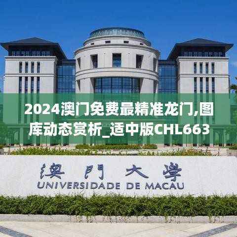 2024澳门免费最精准龙门,图库动态赏析_适中版CHL663.73