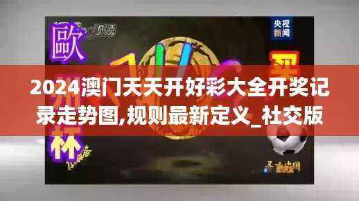 2024澳门天天开好彩大全开奖记录走势图,规则最新定义_社交版YAH711.9