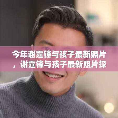 谢霆锋与孩子最新照片探秘,详细步骤指南回顾