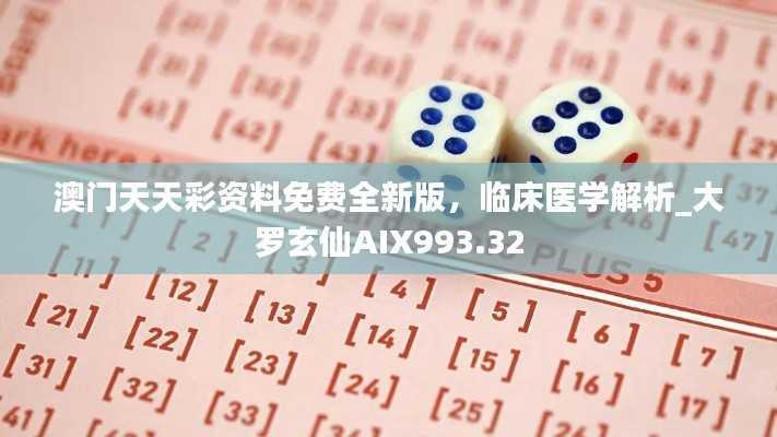 澳门天天彩资料免费全新版,临床医学解析_大罗玄仙AIX993.32