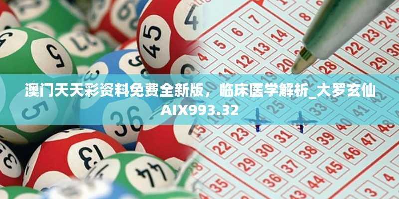 澳门天天彩资料免费全新版,临床医学解析_大罗玄仙AIX993.32