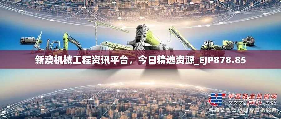 新澳机械工程资讯平台,今日精选资源_EJP878.85