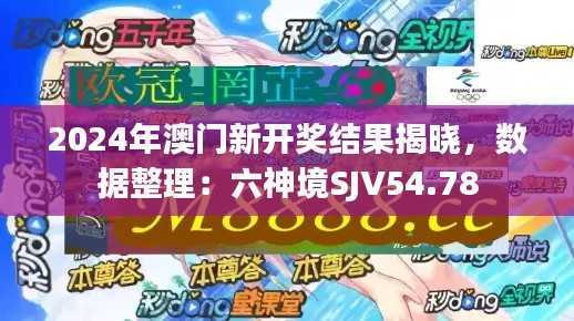 2024年澳门新开奖结果揭晓,数据整理:六神境SJV54.78