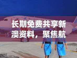 长期免费共享新澳资料,聚焦航空宇航技术领域——五行变MCF982.65