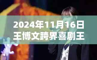 王博文跨界喜剧王最新动态深度解析与全面评测——最新资讯,2024年11月16日