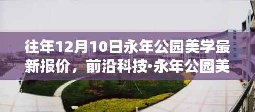 历年12月10日永年公园美学最新报价揭秘,前沿科技引领新纪元的美学呈现