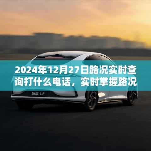 2024年12月27日路况查询电话大全,实时掌握路况信息,全面评测助你畅行无阻