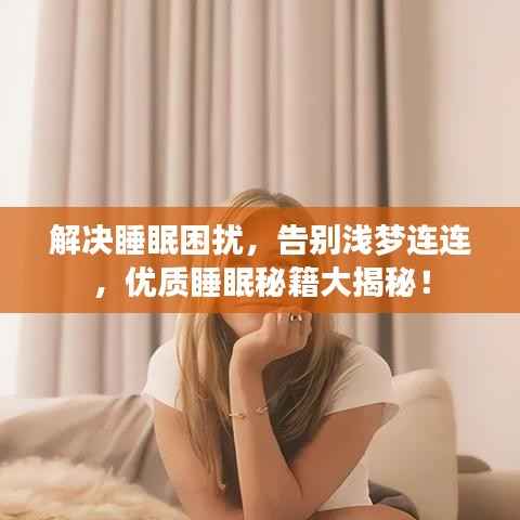 解决睡眠困扰,告别浅梦连连,优质睡眠秘籍大揭秘!