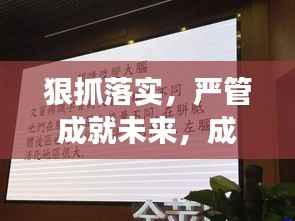 狠抓落实,严管成就未来,成败关键在严谨决定