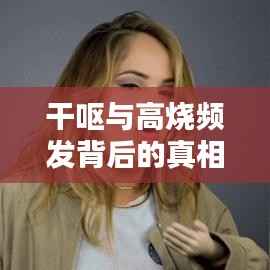 干呕与高烧频发背后的真相揭秘