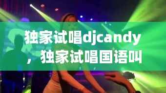独家试唱djcandy,独家试唱国语叫什么