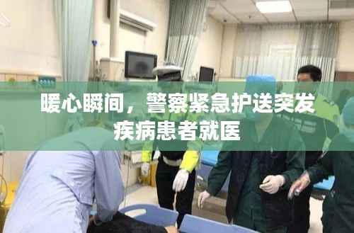 暖心瞬间，警察紧急护送突发疾病患者就医