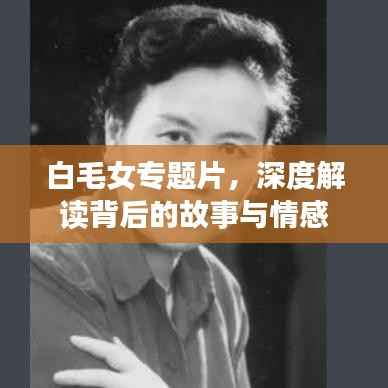 白毛女专题片,深度解读背后的故事与情感