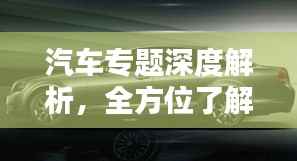 汽车专题深度解析,全方位了解车辆性能与特点