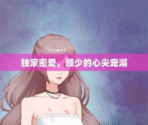 独家密爱,顾少的心尖宠溺