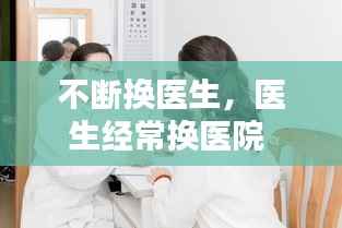 不断换医生,医生经常换医院