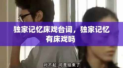 独家记忆床戏台词,独家记忆有床戏吗