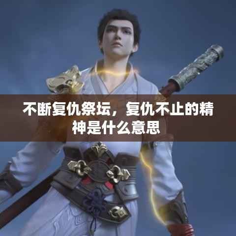不断复仇祭坛,复仇不止的精神是什么意思