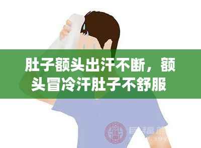 肚子额头出汗不断,额头冒冷汗肚子不舒服