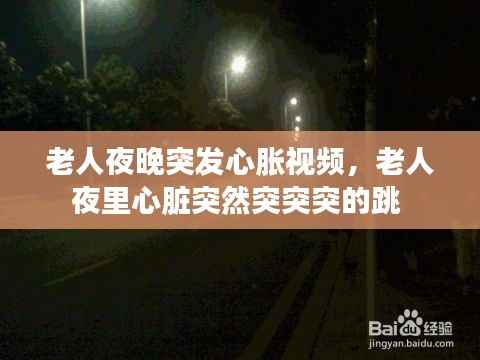老人夜晚突发心胀视频,老人夜里心脏突然突突突的跳