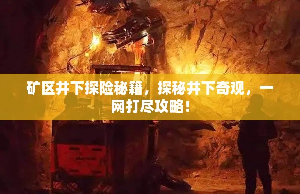 矿区井下探险秘籍,探秘井下奇观,一网打尽攻略!