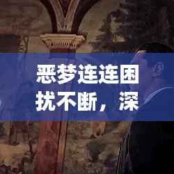 恶梦连连困扰不断,深度解析噩梦背后的秘密