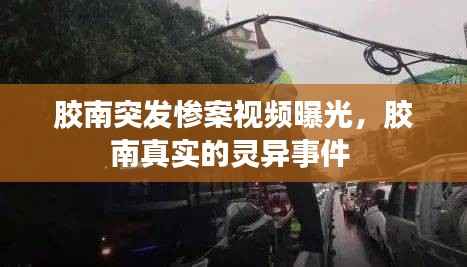 胶南突发惨案视频曝光,胶南真实的灵异事件