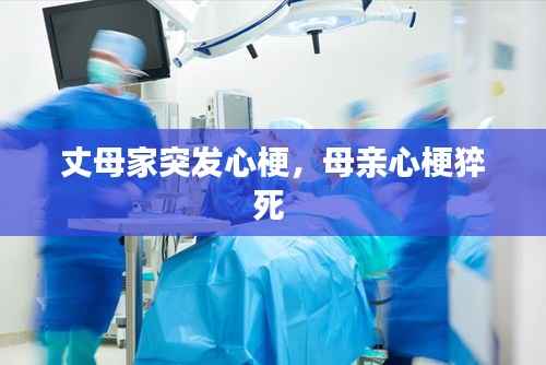 丈母家突发心梗,母亲心梗猝死