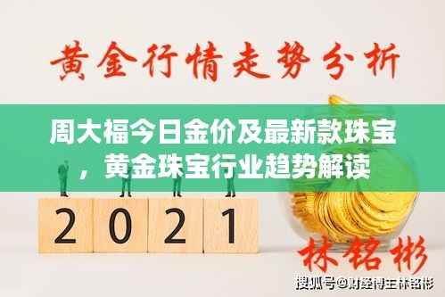 周大福今日金价及最新款珠宝,黄金珠宝行业趋势解读
