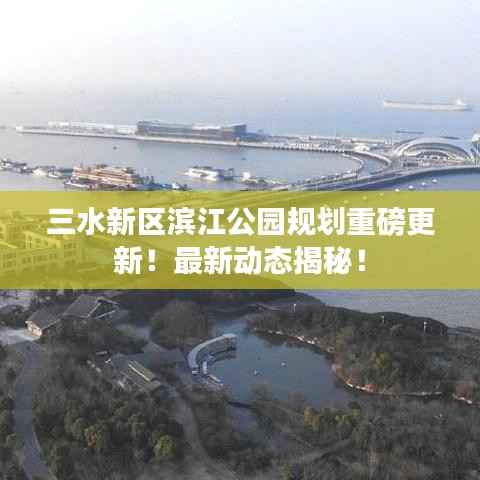 三水新区滨江公园规划重磅更新!最新动态揭秘!