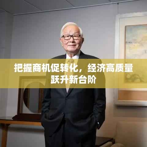 把握商机促转化,经济高质量跃升新台阶