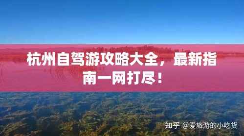 杭州自驾游攻略大全,最新指南一网打尽!