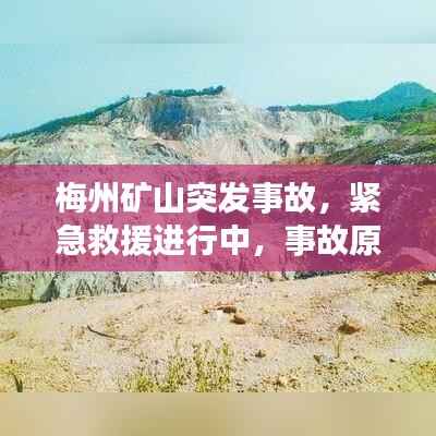 梅州矿山突发事故,紧急救援进行中,事故原因深入调查