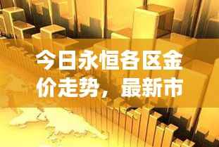 今日永恒各区金价走势,最新市场动态及未来展望查询