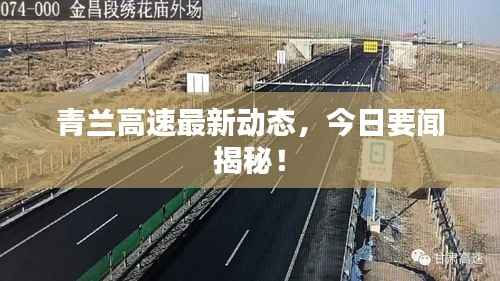 青兰高速最新动态,今日要闻揭秘!