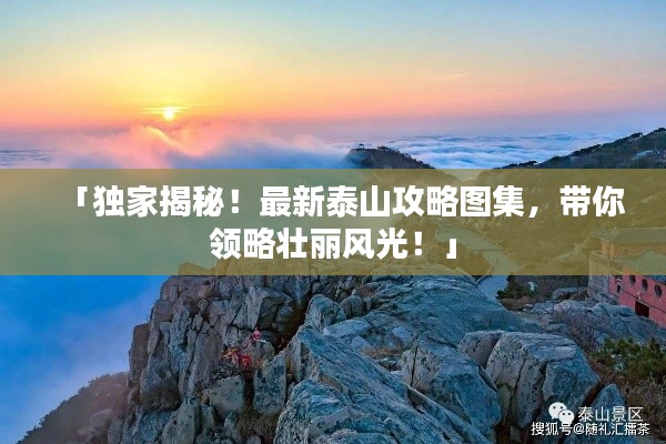 「独家揭秘!最新泰山攻略图集,带你领略壮丽风光!」