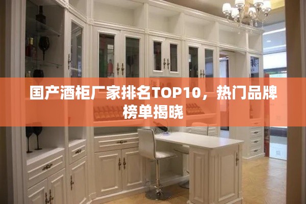 国产酒柜厂家排名TOP10,热门品牌榜单揭晓