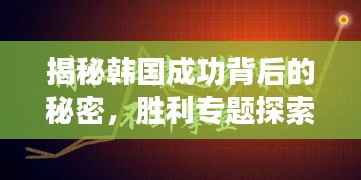 揭秘韩国成功背后的秘密,胜利专题探索之旅