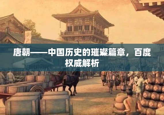 唐朝——中国历史的璀璨篇章,百度权威解析