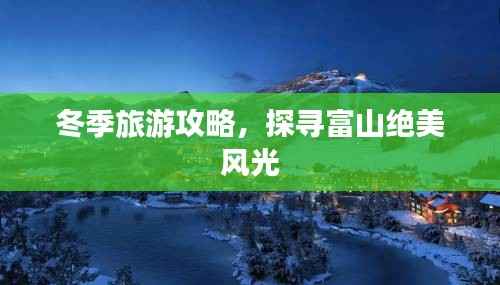 冬季旅游攻略,探寻富山绝美风光