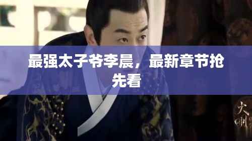 最强太子爷李晨,最新章节抢先看