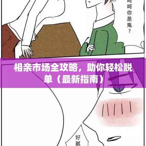 相亲市场全攻略,助你轻松脱单(最新指南)