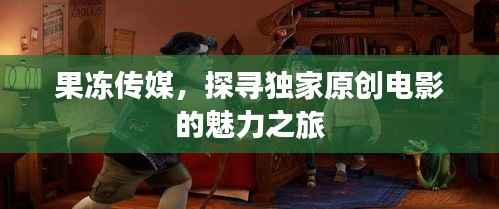 果冻传媒,探寻独家原创电影的魅力之旅