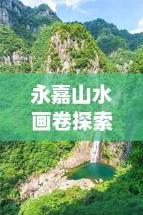 永嘉山水画卷探索,免费旅游攻略大揭秘!