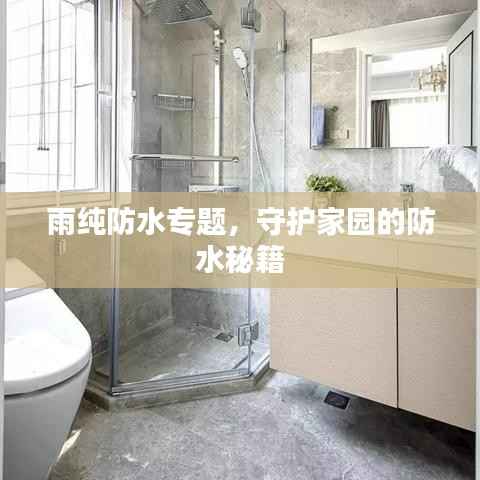雨纯防水专题,守护家园的防水秘籍