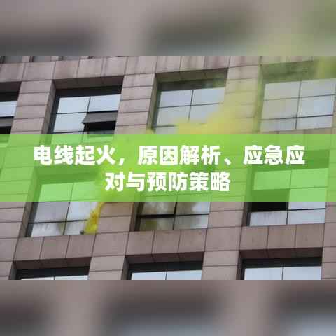 电线起火,原因解析、应急应对与预防策略