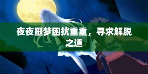 夜夜噩梦困扰重重,寻求解脱之道